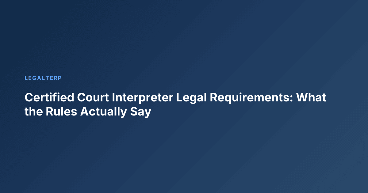 Certified Court Interpreter Legal Requirements: What the Rules Actually Say