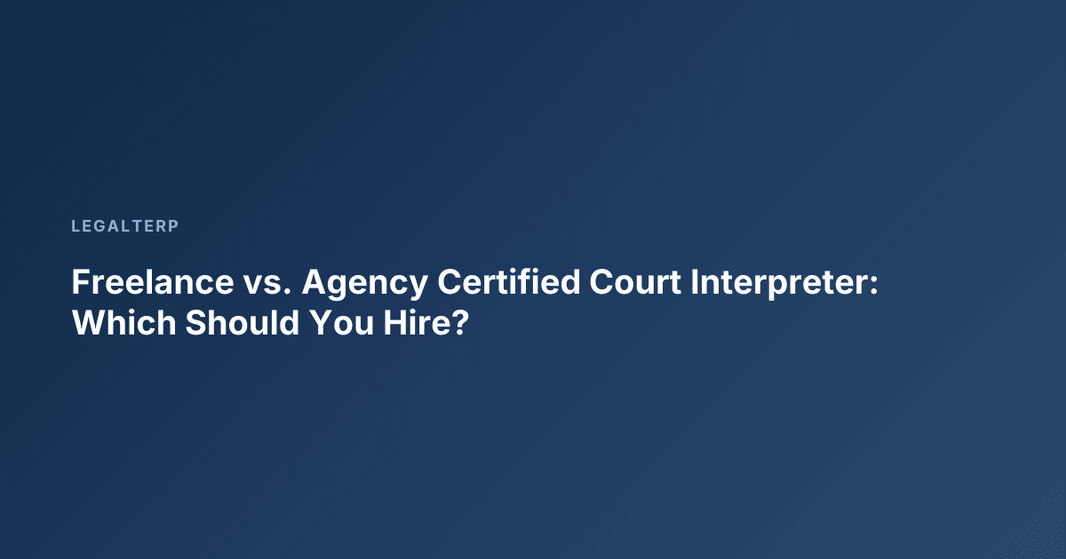 Freelance vs. Agency Certified Court Interpreter: Which Should You Hire?