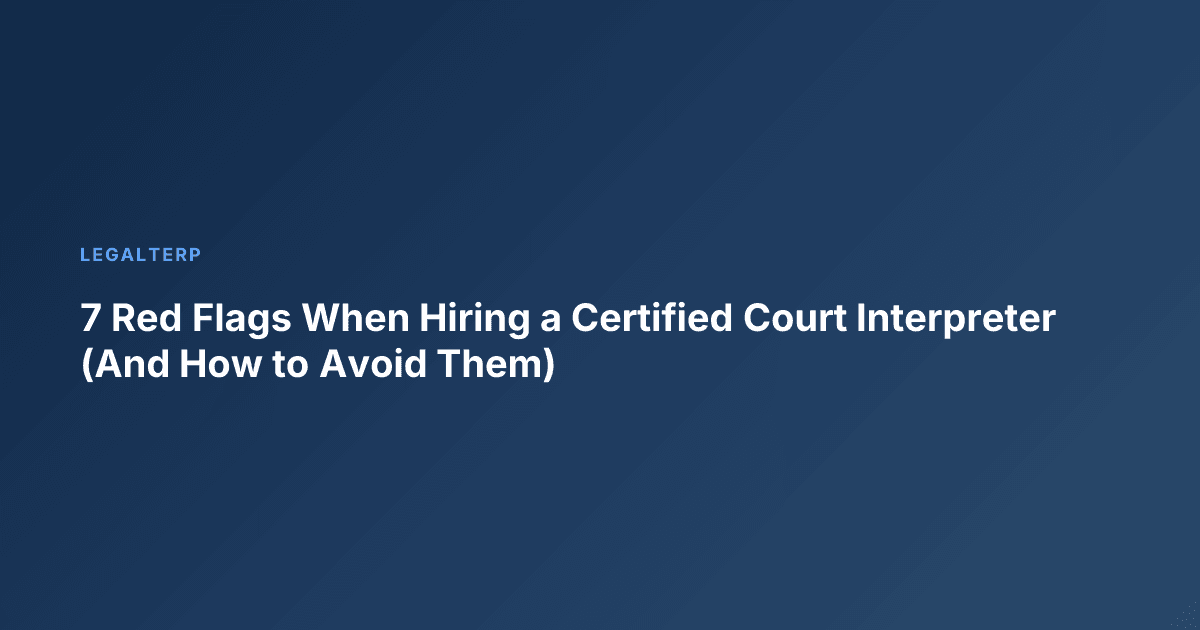 7 Red Flags When Hiring a Certified Court Interpreter (And How to Avoid Them)